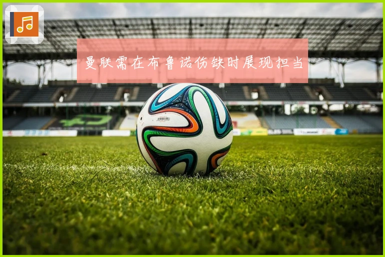 曼联需在布鲁诺伤缺时展现担当