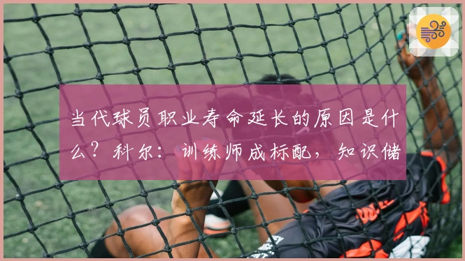 当代球员职业寿命延长的原因是什么?科尔:训练师成标配,知识储备更加丰富