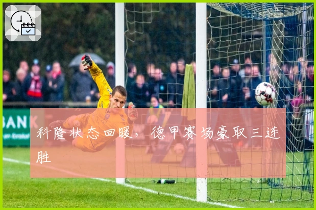 科隆状态回暖，德甲赛场豪取三连胜