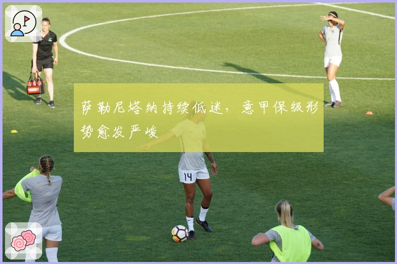 萨勒尼塔纳持续低迷，意甲保级形势愈发严峻