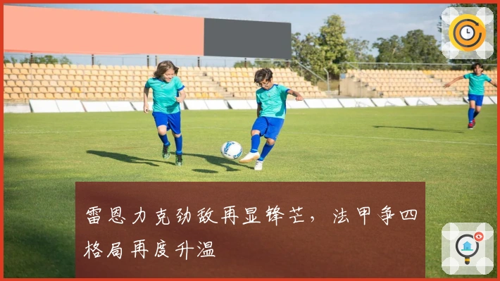 雷恩力克劲敌再显锋芒，法甲争四格局再度升温