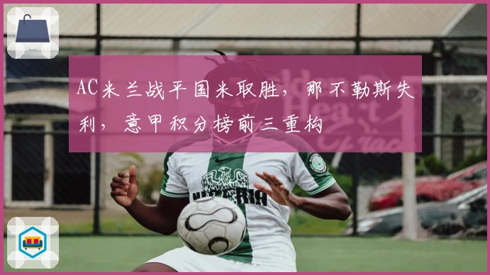 AC米兰战平国米取胜，那不勒斯失利，意甲积分榜前三重构