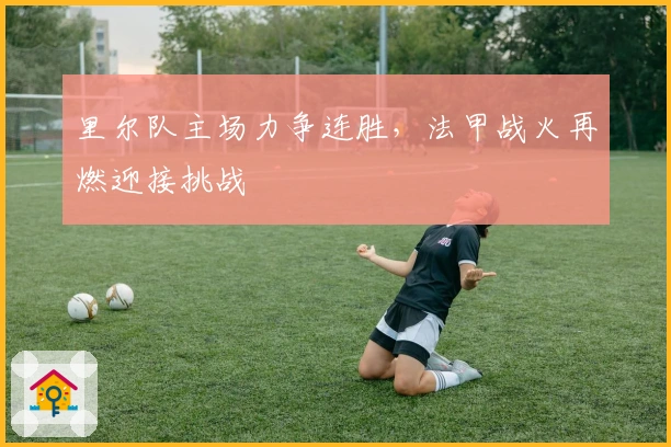 里尔队主场力争连胜，法甲战火再燃迎接挑战