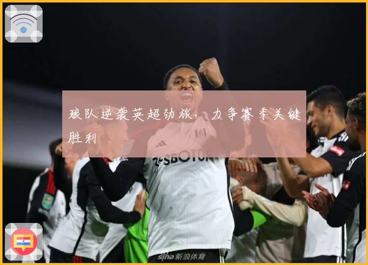 狼队逆袭英超劲旅，力争赛季关键胜利
