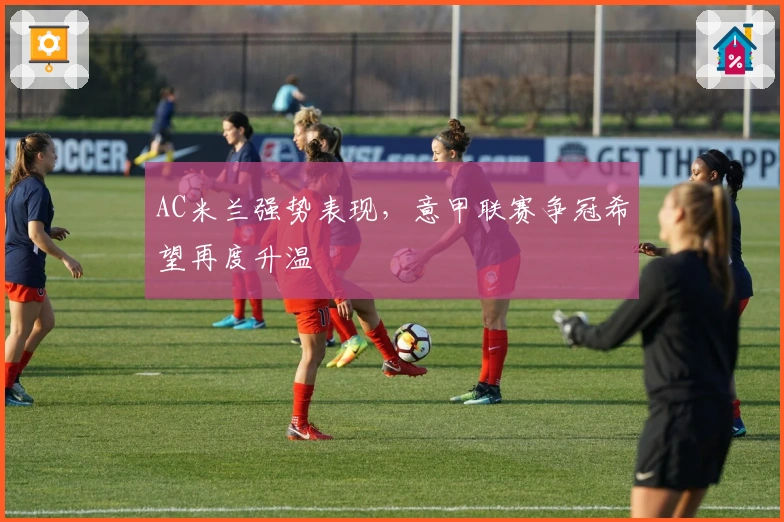 AC米兰强势表现,意甲联赛争冠希望再度升温