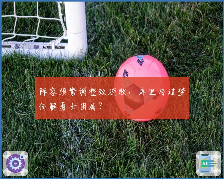 阵容频繁调整致连败，库里与追梦何解勇士困局？