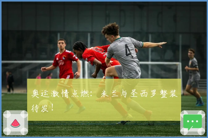 奥运激情点燃：米兰与圣西罗整装待发！