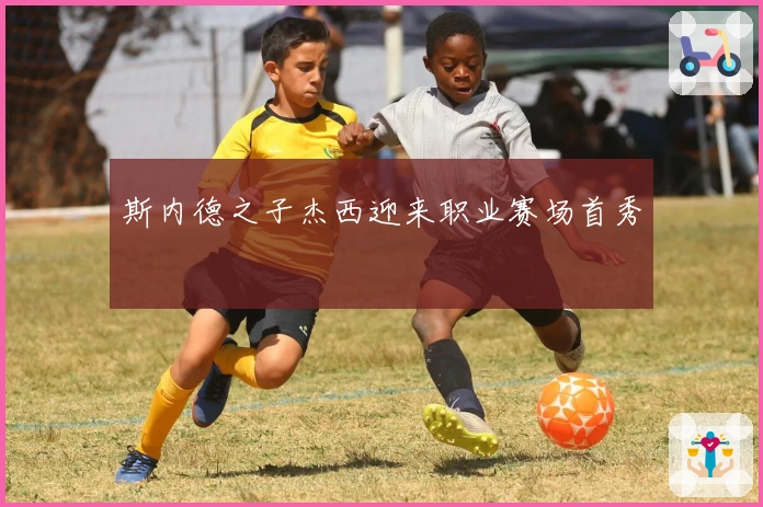 斯内德之子杰西迎来职业赛场首秀