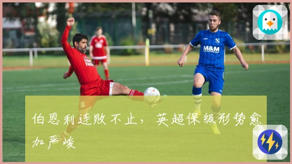 伯恩利连败不止，英超保级形势愈加严峻