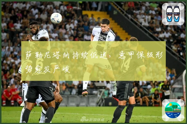 萨勒尼塔纳持续低迷,意甲保级形势愈发严峻